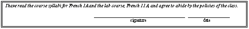 Text Box: I have read the course syllabi for French 1A and the lab course, French 11A, and agree to abide by the policies of the class.						_____________________________________  _________________						               signature		                               date
